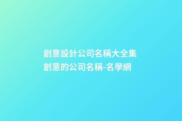 創意設計公司名稱大全集 創意的公司名稱-名學網-第1張-公司起名-玄機派